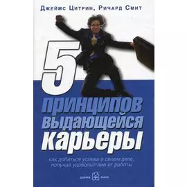 5 принципов выдающейся карьеры: Как добиться успеха в своем деле, получая удовольствие от работы