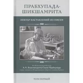 Прабхупада-Шикшамрита. Нектар наставлений из писем А.Ч. Бхактиведанты Свами Прабхупады. Том 1