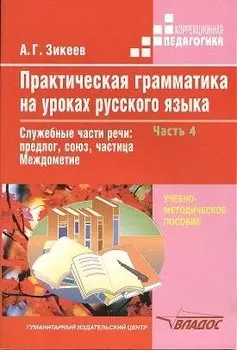 Практическая грамматика на уроках русского языка. Учебно-методическое пособие для работы с учащимися 4-7 классов специальных (коррекционных) образовательных учреждений. В четырех частях. Часть 4. Служебные части речи: предлог, союз, частица. Междометие
