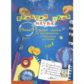 Практическая наука: удивительные опыты и экспер