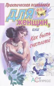 Практическая психология для женщин, или Как быть счастливой