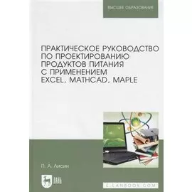 Практическое руководство по проектированию продуктов питания с применением Excel, MathCAD, Maple. Учебное пособие