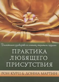 Практика Любящего Присутствия. Внимательное руководство по контакту сердцами