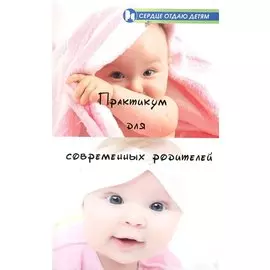 Практикум для современных родителей: как понять малыша от рождения до трех лет / (мягк) (Сердце отдаю детям). Астапенко Е. (Феникс)