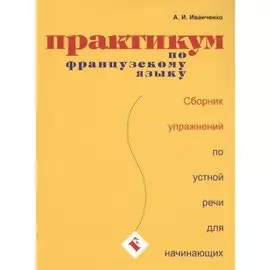 Практикум по французскому языку. Сборник упражнений по устной речи для начинающих