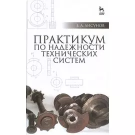Практикум по надежности технических систем: Учебное пособие, 2-е изд., испр. и доп.