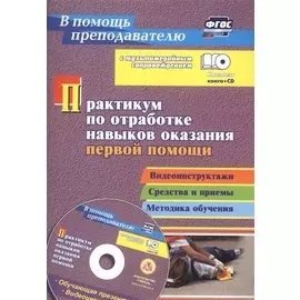 Практикум по отработке навыков оказания первой помощи. Видеоинструктажи, средства и приемы, методика обучения в мультимедийном приложении. Комплект книга+ CD