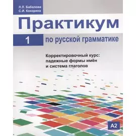 Практикум по русской грамматике. Часть 1. Корректировочный курс: падежные формы имён и система глаголов.