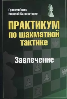 Практикум по шахматной тактике. Завлечение