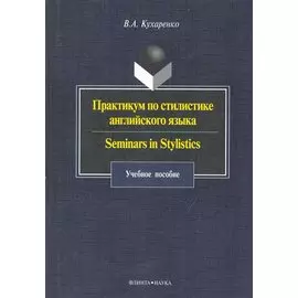 Практикум по стилистике английского языка. Seminars in Stylistics: учеб. пособие / (4 изд) (мягк). Кухаренко В. (Флинта)