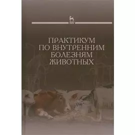 Практикум по внутренним болезням животных: Учебник