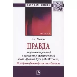 Правда: социально-правовой и религиозно-нравственный идеал Древней Руси (XI-XVII века). Историко-философское исследование