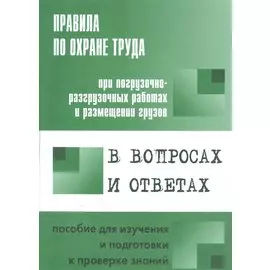 Правила по охране труда при погрузочно-разгрузочных работах и размещении грузов в вопросах и ответах. Пособие для изучения и подготовки к проверке знаний