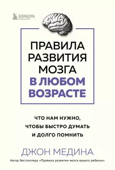 Правила развития мозга в любом возрасте. Что нам нужно, чтобы быстро думать и долго помнить