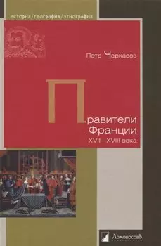 Правители Франции. XVII–XVIII века
