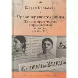 Правонарушительницы. Женская преступность и криминология в России (1880–1930)