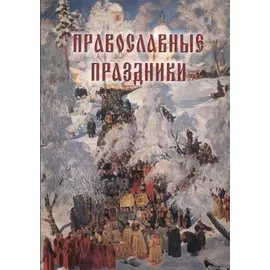 Православные праздники. Иллюстрированная энциклопедия