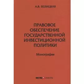 Правовое обеспечение государственной инвестиционной политики: монография