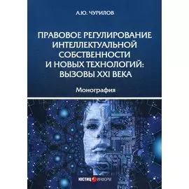 Правовое регулирование интеллектуальной собственности и новых технологий. Вызовы XXI века. Монография