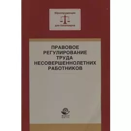Правовое регулирование труда несовершеннолетних работников. Учебное пособие