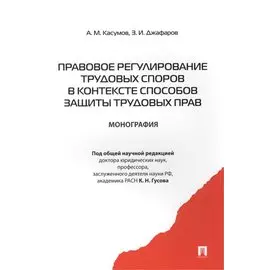 Правовое регулирование трудовых споров в контексте способов защиты трудовых прав Монография
