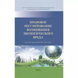 Правовое регулирование возмещения экологического вреда. Научно-практическое пособие