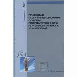 Правовые и организационные основы государственного и муниципального управления. Учебное пособие