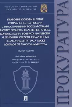 Правовые основы и опыт сотрудничества России с иностранными государствами в сфере розыска, наложения ареста, конфискации, возврата имущества и денежных средств, полученных незаконным путем, а также доходов от такого имущества. Монография