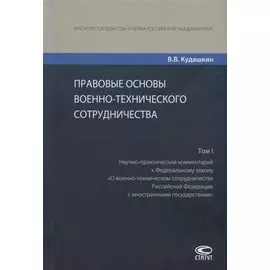 Правовые основы военно-технического сотрудничества. Том I. Научно-практический комментарий к Федеральному закону "О военно-техническом сотрудничестве Российской Федерации с иностранными государствами"