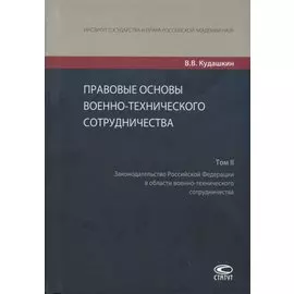 Правовые основы военно-технического сотрудничества. Том II. Законодательство Российской Федерации в области военно-технического сотрудничества