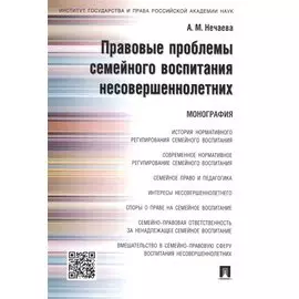 Правовые проблемы семейного воспитания несовершеннолетних.Монография.
