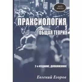 Праксиология. Общая теория. 2-е издание, дополненное