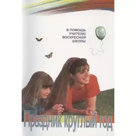 Праздник круглый год (в помощь учителю воскресной школы)