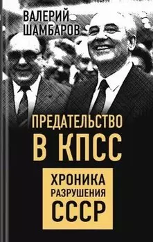 Предательство в КПСС. Хроника разрушения СССР