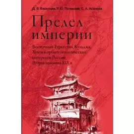 Предел империи. Восточный Туркестан, Кульджа, Хунза в орбите политических интересов России. Вторая половина XIX в