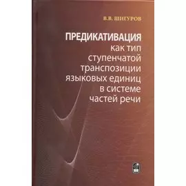 Предикативация как тип ступенчатой транспозиции языковых единиц в системе частей речи. Теория транспозиционной грамматики русского языка