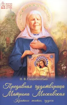 Предивная чудотворица Матрона Московская. Краткое житие, чудеса