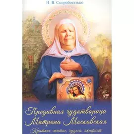 Предивная чудотворица Матрона Московская. Краткое житие, чудеса, акафист