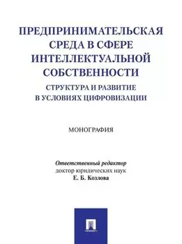Предпринимательская среда в сфере интеллектуальной собственности: структура и развитие в условиях цифровизации: монография