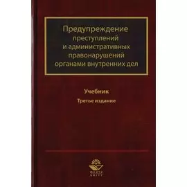 Предупреждение преступлений и административных правонарушений органами внутренних дел. Учебник для студентов вузов, обучающихся по направлению подготовки "Юриспруденция" и "Правоохранительная деятельность"