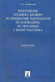 Прекращение трудового договора по инициативе работодателя по основаниям, не связанным с виной работника: монография