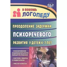 Преодоление задержки психоречевого развития у детей 4-7 лет. Система работы с родителями, мастер-классы, планирование индивидуального маршрута ребёнка