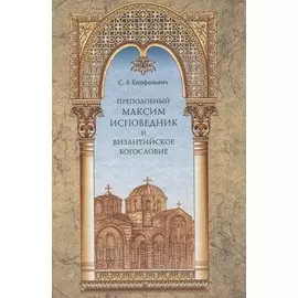 Преподобный Максим Исповедник и Византийское богословие
