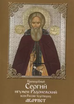 Преподобный Сергий, игумен Радонежский, всея России чудотворец. Акафист