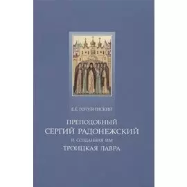 Преподобный Сергий Радонежский и созданная им Троицкая лавра. Жизнеописание преподобного Сергия. Путеводитель по лавре