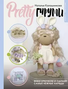 PRETTYгуруми. Вяжи крючком и одевай! Самые нежные наряды. Проект амигуруми