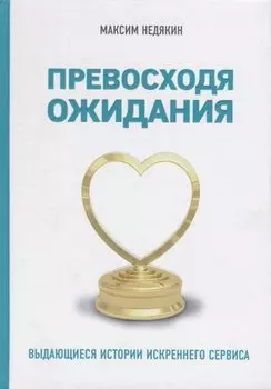 Превосходя ожидания. Выдающиеся истории искреннего сервиса