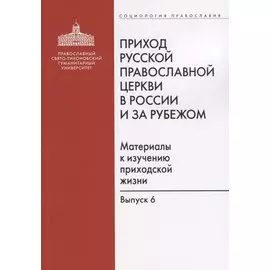 Приход Русской Православной Церкви в России и за рубежом. Материалы к изучению приходской жизни. Выпуск 6