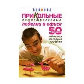 Прикольные антистрессовые поделки в офисе. 50 способов избавиться от стресса на работе (мягк). Найт Дж., Чалмерс Т. (Ниола - Пресс)