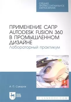 Применение САПР Autodesk Fusion 360 в промышленном дизайне. Лабораторный практикум: учебное пособие для СПО